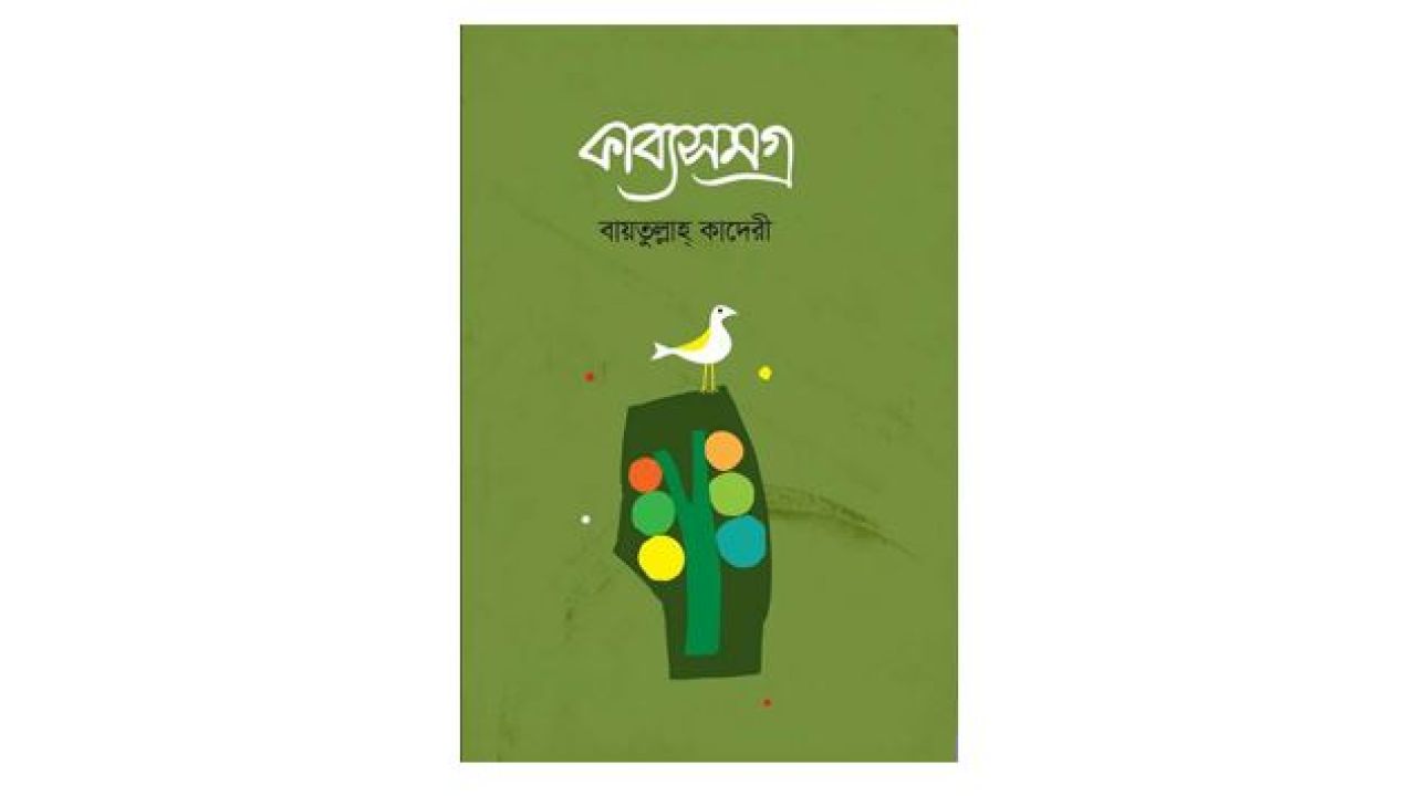 বায়তুল্লাহ কাদেরীর ‘কাব্যসমগ্র’:   কালিক পরিক্রমা ও নন্দনচিন্তা
