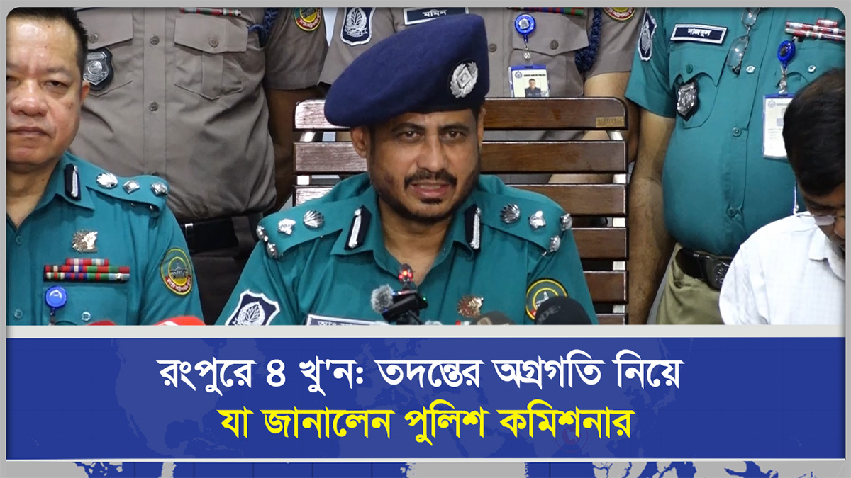 রংপুরে ৪ খুন, তদন্তের অগ্রগতি নিয়ে যা জানালেন পুলিশ কমিশনার
