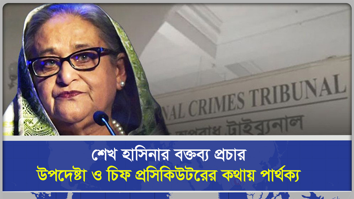 শেখ হাসিনার বক্তব্য প্রচার উপদেষ্টা ও চিফ প্রসিকিউটরের কথায় পার্থক্য