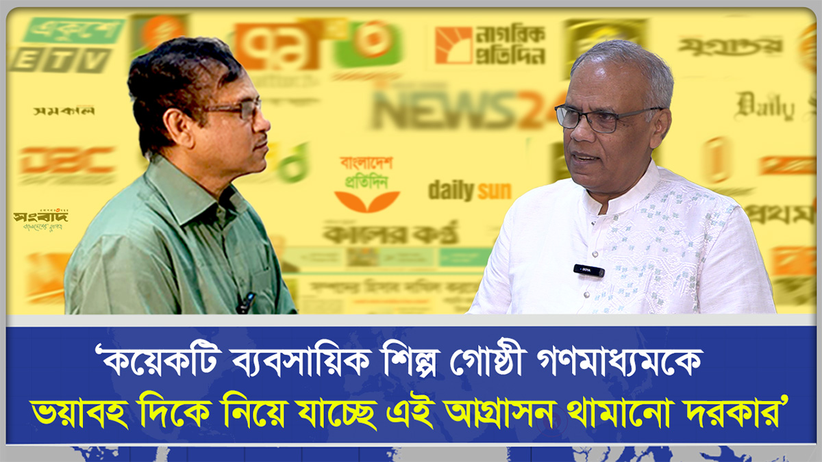 ‘কয়েকটি ব‍্যবসায়িক শিল্প গোষ্ঠী গণমাধ্যমকে ভ'য়াবহ দিকে নিয়ে যাচ্ছে, এই আগ্রা'সন থামানো দরকার’