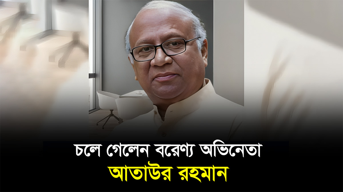 চলে গেলেন বরেণ্য অভিনেতা আতাউর রহমান