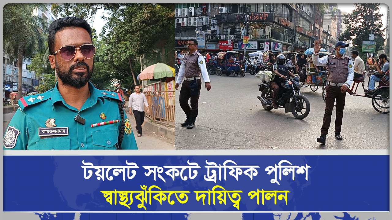 টয়লেট সংকটে ট্রাফিক পুলিশ, স্বাস্থ্যঝুঁকিতে দায়িত্ব পালন