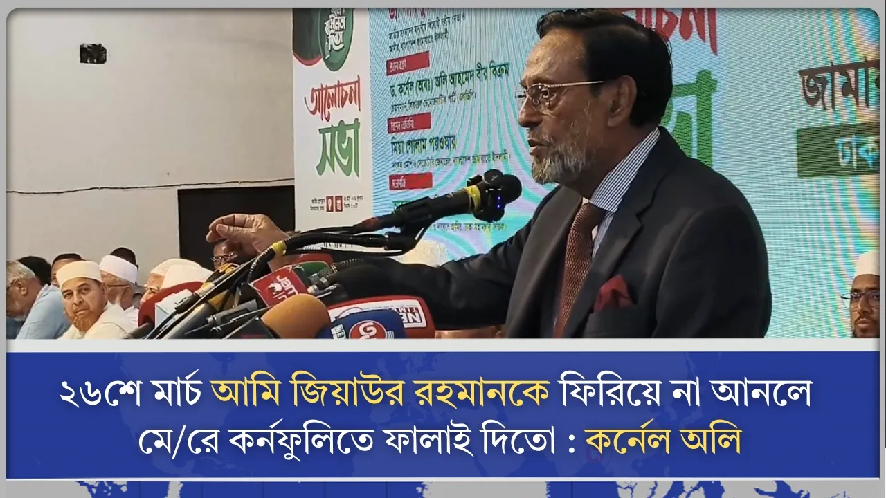 ২৬শে মার্চ আমি জিয়াউর রহমানকে ফিরিয়ে না আনলে মে/রে কর্নফুলিতে ফালাই দিতো : কর্নেল অলি