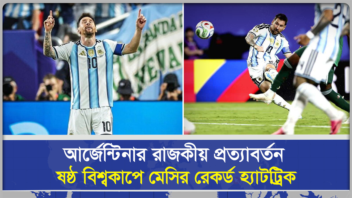 আর্জেন্টিনার রাজকীয় প্রত্যাবর্তন ষষ্ঠ বিশ্বকাপে মেসির রেকর্ড হ্যাটট্রিক