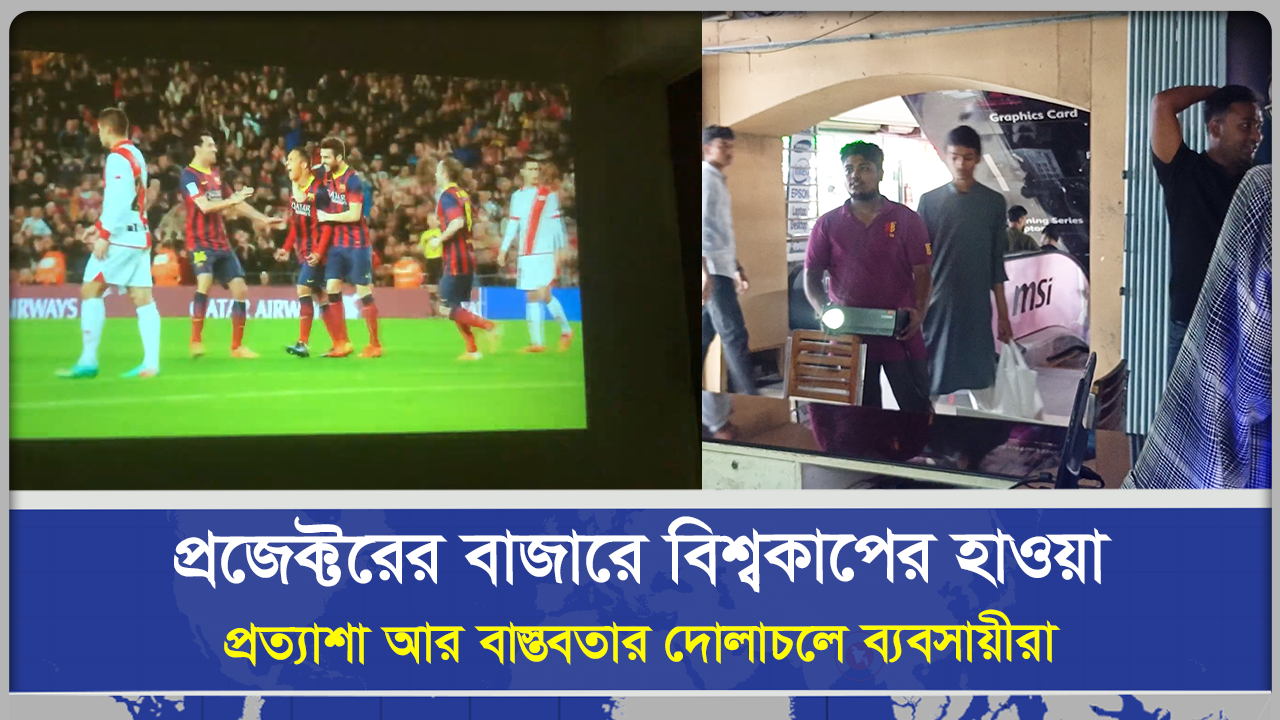 প্রজেক্টরের বাজারে বিশ্বকাপের হাওয়া প্রত্যাশা আর বাস্তবতার দোলাচলে ব্যবসায়ীরা