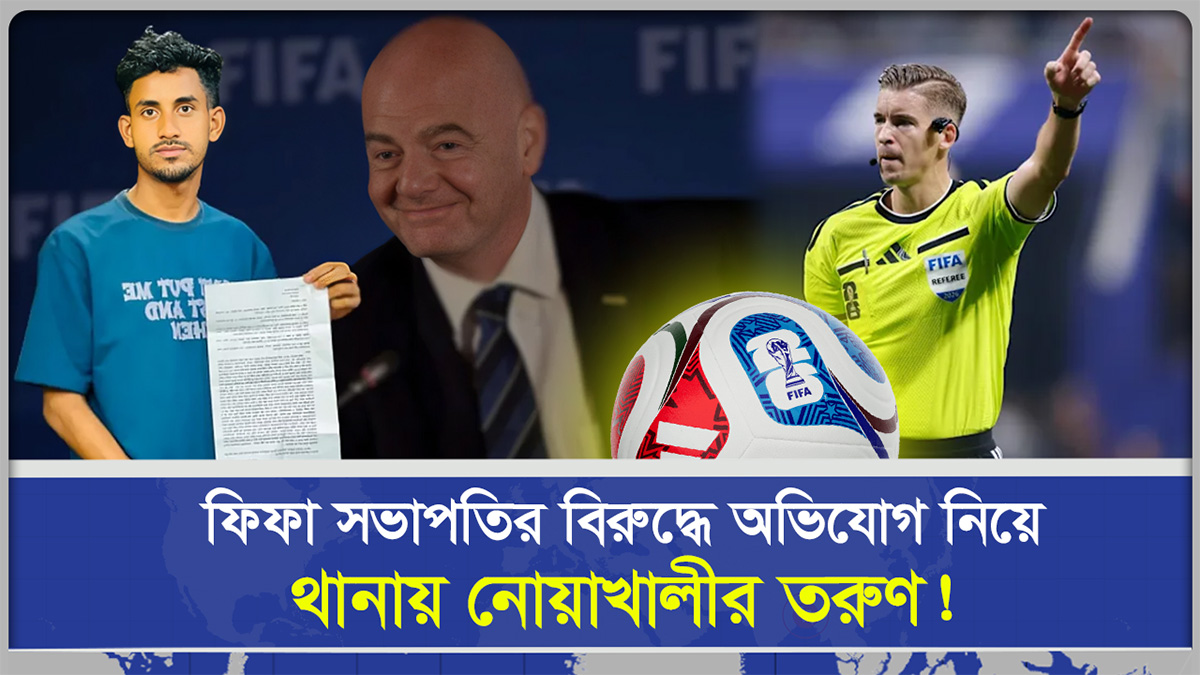  ফিফা সভাপতির বিরুদ্ধে অভিযোগ নিয়ে থানায় নোয়াখালীর তরুণ | ৫ কোটি টাকা দাবি