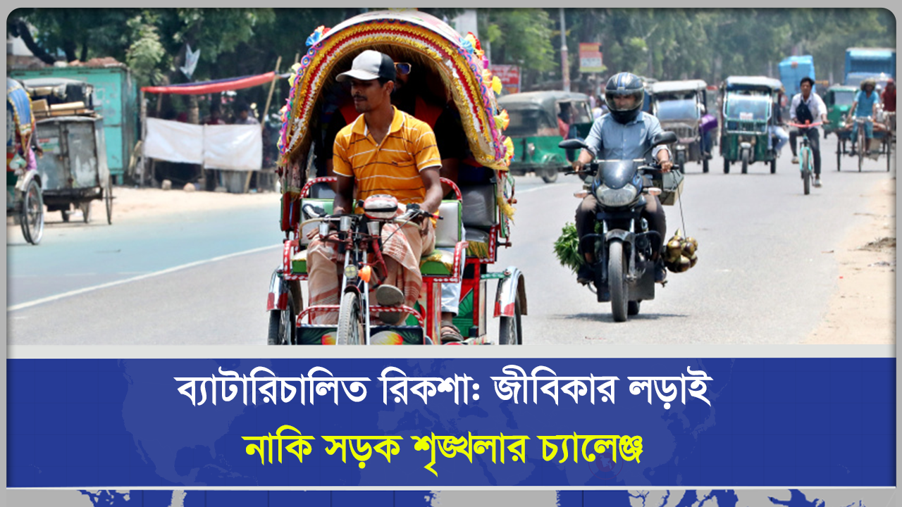 ব্যাটারিচালিত রিকশা  জীবিকার লড়াই নাকি সড়ক শৃঙ্খলার চ্যালেঞ্জ