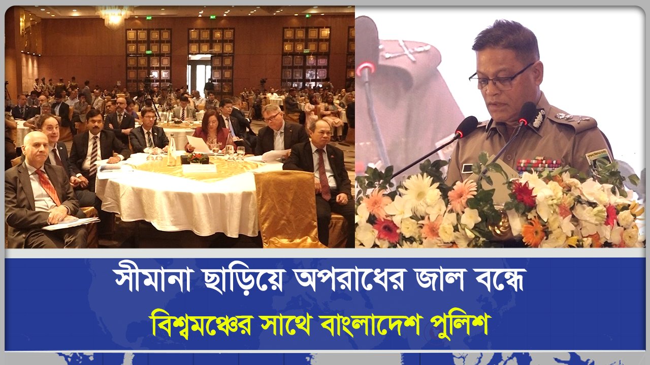 সীমানা ছাড়িয়ে অপ*রাধের জাল ব‌ন্ধে বিশ্বমঞ্চের সাথে বাংলাদেশ পুলিশ