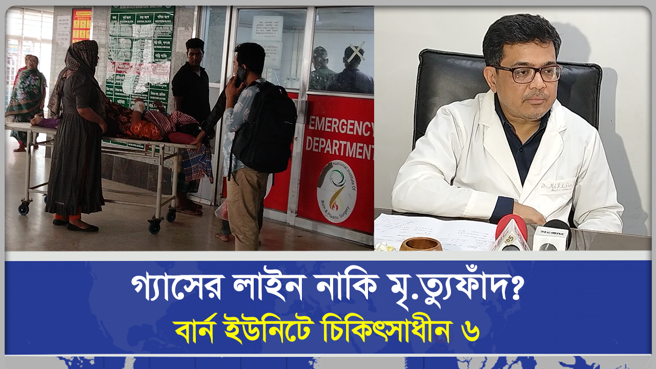 গ্যাসের লাইন নাকি মৃ*ত্যুফাঁদ বার্ন ইউনি‌টে ‌চি‌কিৎসাধ‌ীন ৬