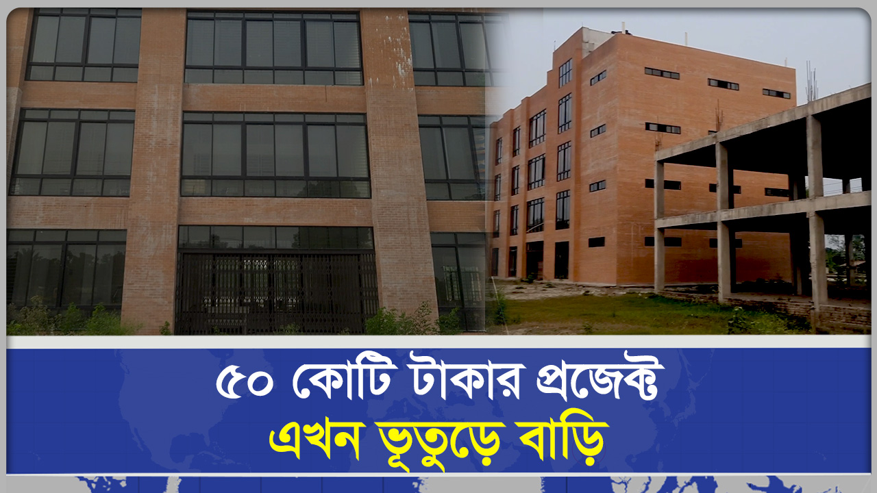 ৫০ কোটি টাকার প্রজেক্ট এখন ভূতুড়ে বাড়ি
