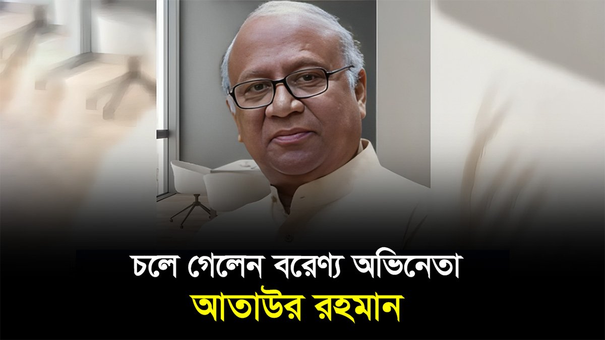 চলে গেলেন বরেণ্য অভিনেতা আতাউর রহমান
