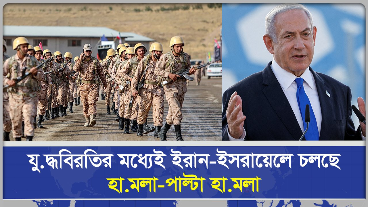 যুদ্ধবিরতির মধ্যেই ইরান ই'সরায়েলে চলছে হামলা পাল্টা হামলা