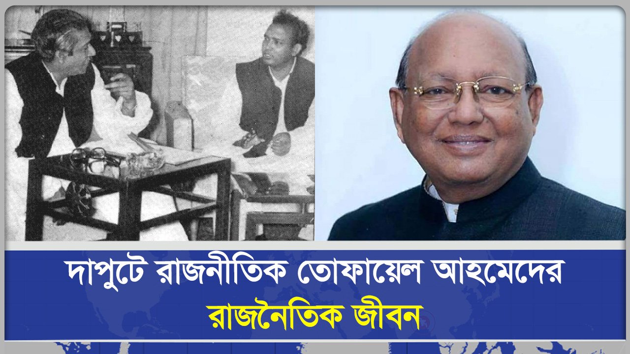 দাপুটে রাজনীতিক তোফায়েল আহমেদের রাজনৈতিক জীবন