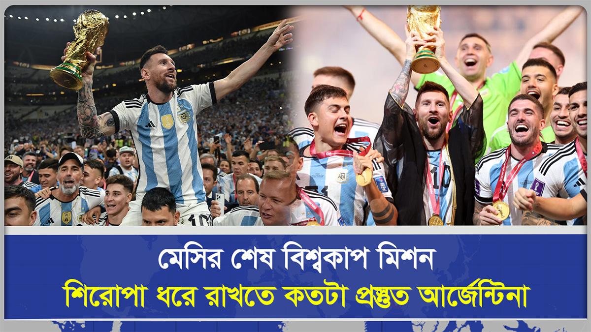 মেসির শেষ বিশ্বকাপ মিশন! শিরোপা ধরে রাখতে কতটা প্রস্তুত আর্জেন্টিনা