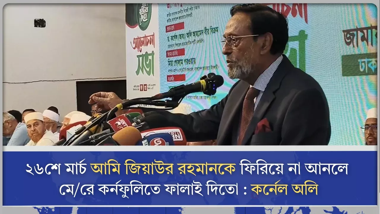 ২৬শে মার্চ আমি জিয়াউর রহমানকে ফিরিয়ে না আনলে মে/রে কর্নফুলিতে ফালাই দিতো : কর্নেল অলি