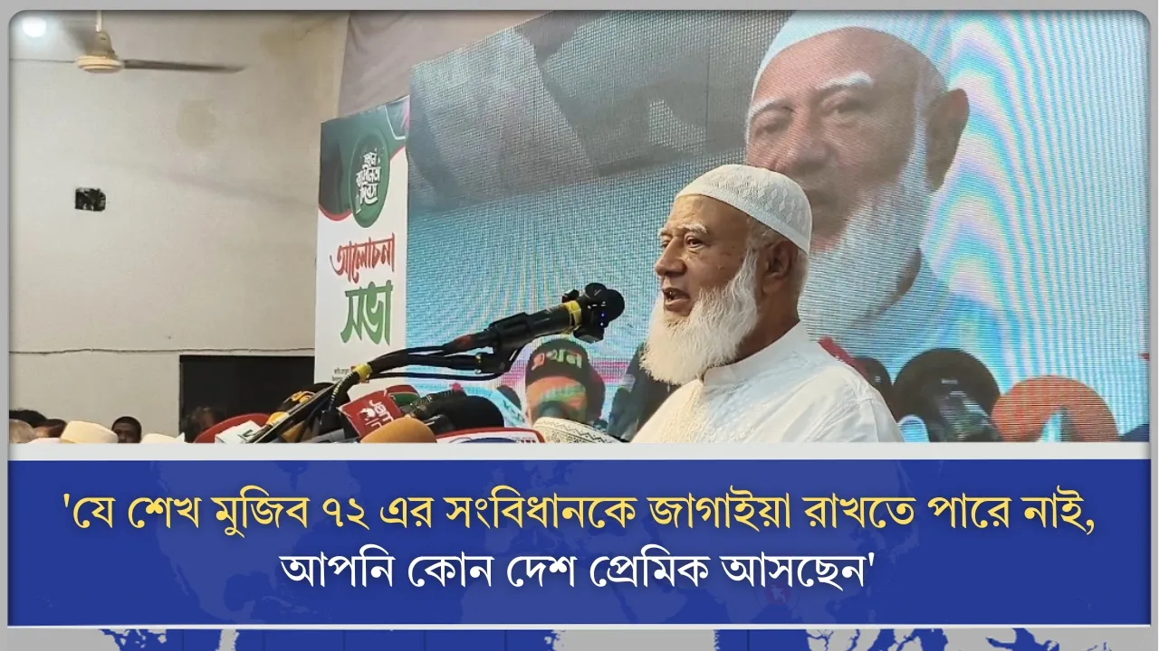 ‎'যে শেখ মুজিব ৭২ এর সংবিধানকে জাগাইয়া রাখতে পারে নাই, আপনি কোন দেশ প্রেমিক আসছেন'